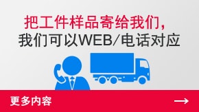 把工件样品寄给我们，我们可以WEB/电话对应 | 更多内容